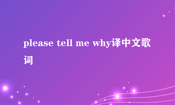 please tell me why译中文歌词