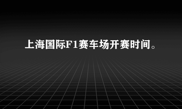 上海国际F1赛车场开赛时间。