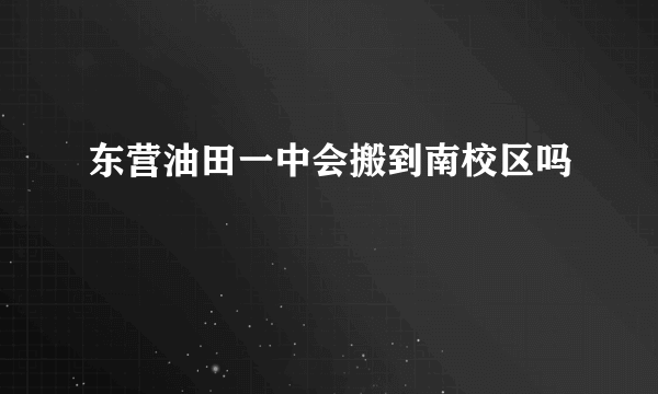 东营油田一中会搬到南校区吗