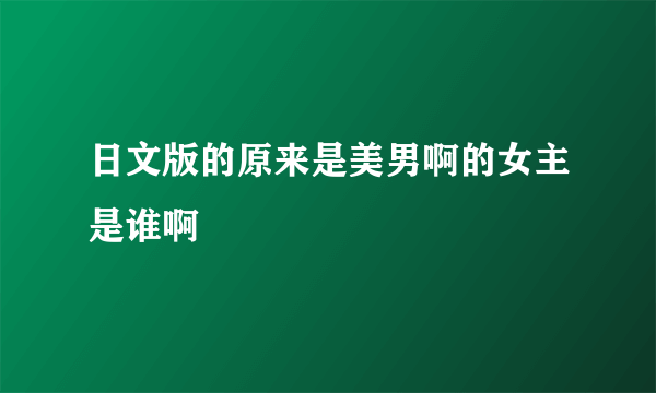 日文版的原来是美男啊的女主是谁啊