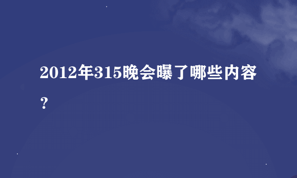 2012年315晚会曝了哪些内容？