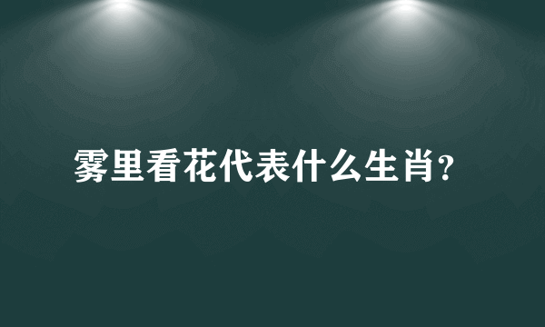 雾里看花代表什么生肖？