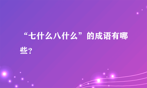 “七什么八什么”的成语有哪些？