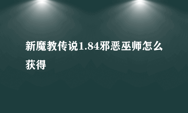 新魔教传说1.84邪恶巫师怎么获得