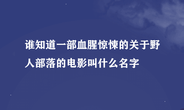 谁知道一部血腥惊悚的关于野人部落的电影叫什么名字