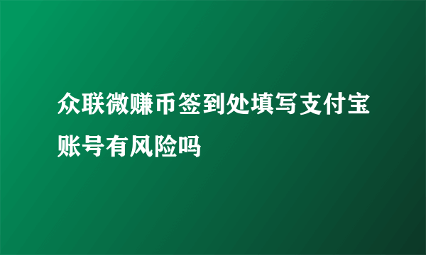 众联微赚币签到处填写支付宝账号有风险吗