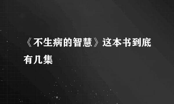 《不生病的智慧》这本书到底有几集