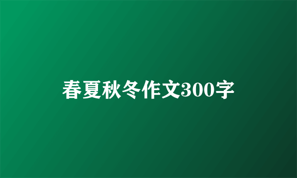 春夏秋冬作文300字