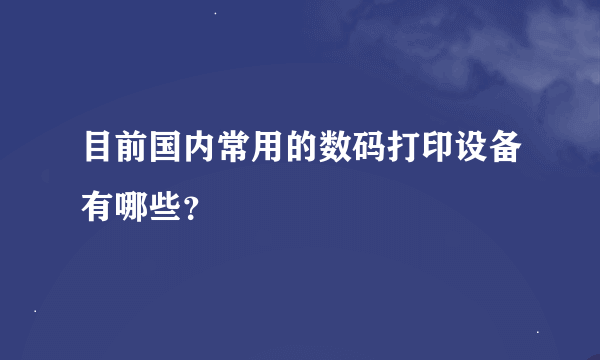 目前国内常用的数码打印设备有哪些？