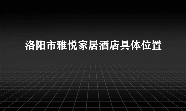 洛阳市雅悦家居酒店具体位置