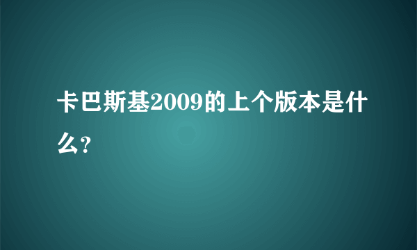 卡巴斯基2009的上个版本是什么？