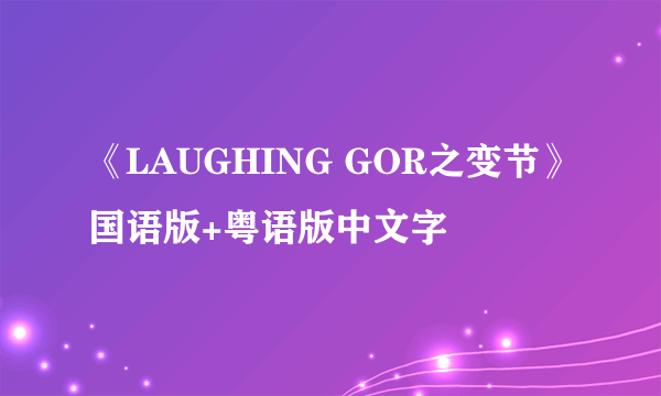 《LAUGHING GOR之变节》国语版+粤语版中文字