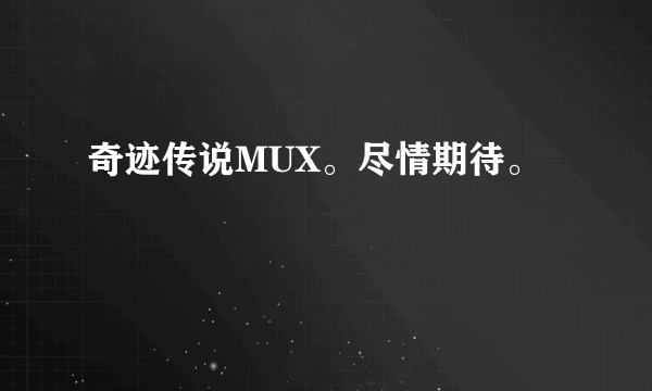 奇迹传说MUX。尽情期待。