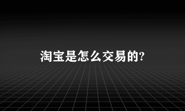 淘宝是怎么交易的?