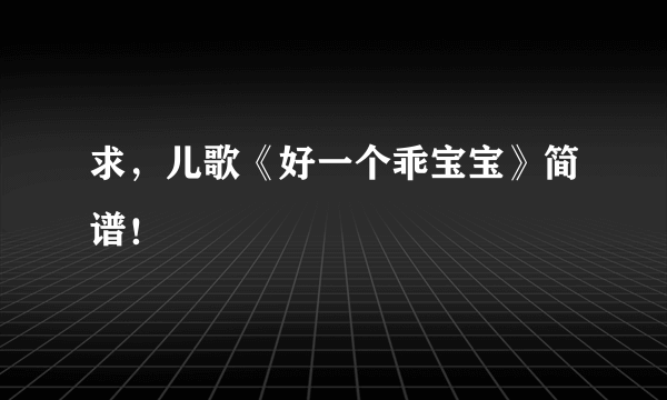 求，儿歌《好一个乖宝宝》简谱！