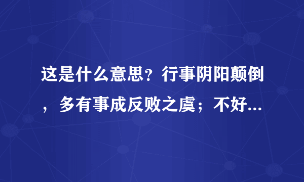 这是什么意思？行事阴阳颠倒，多有事成反败之虞；不好变好，好变不好。诸事多见在阴错阳差下，或完成、或