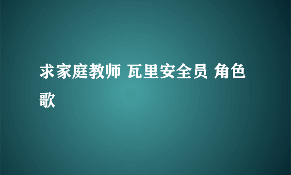 求家庭教师 瓦里安全员 角色歌