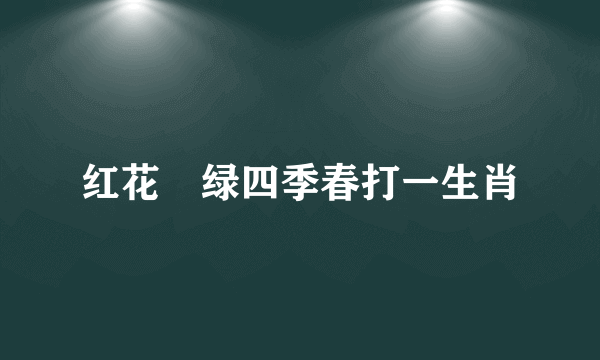 红花枊绿四季春打一生肖