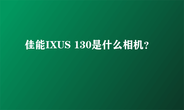 佳能IXUS 130是什么相机？