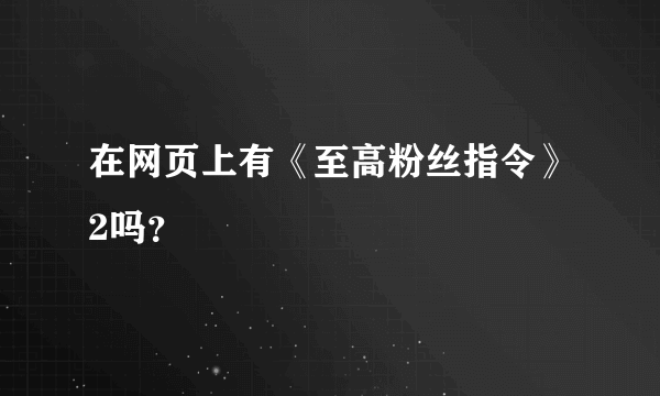 在网页上有《至高粉丝指令》2吗？