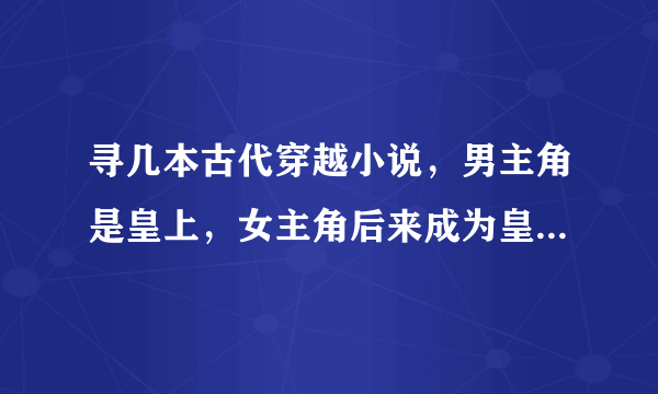 寻几本古代穿越小说，男主角是皇上，女主角后来成为皇后，并且幸福的在一起。女主角是丞相的女儿。