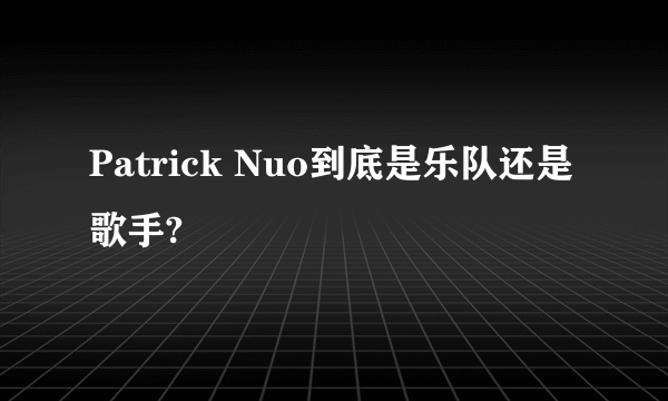 Patrick Nuo到底是乐队还是歌手?