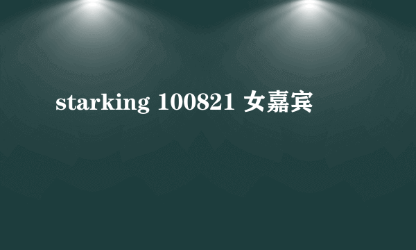 starking 100821 女嘉宾