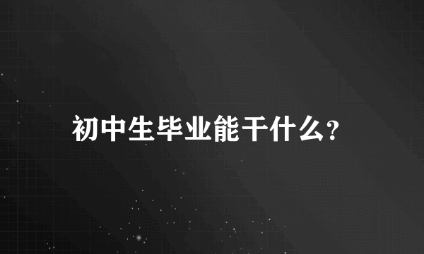 初中生毕业能干什么？