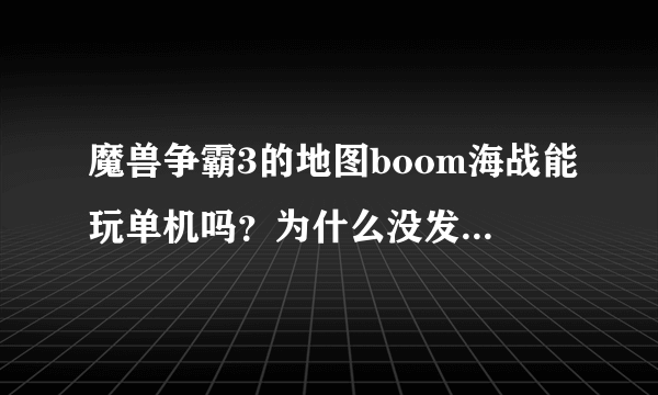 魔兽争霸3的地图boom海战能玩单机吗？为什么没发现带ai的图啊？求解