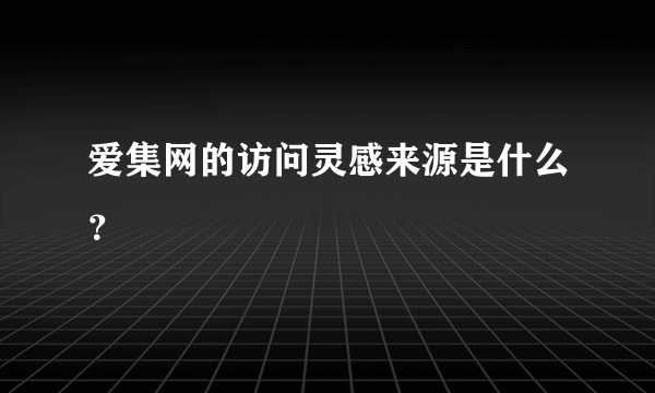 爱集网的访问灵感来源是什么？