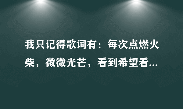 我只记得歌词有：每次点燃火柴，微微光芒，看到希望看到梦想……请问这是什么歌？