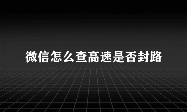 微信怎么查高速是否封路