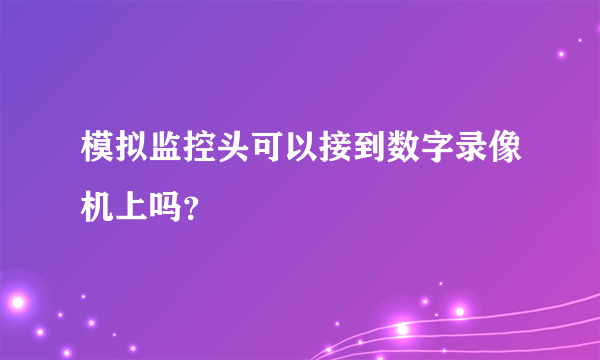 模拟监控头可以接到数字录像机上吗？