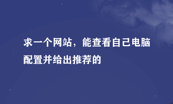 求一个网站，能查看自己电脑配置并给出推荐的