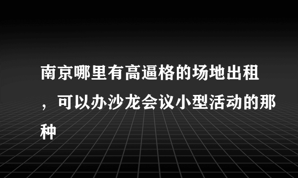 南京哪里有高逼格的场地出租，可以办沙龙会议小型活动的那种