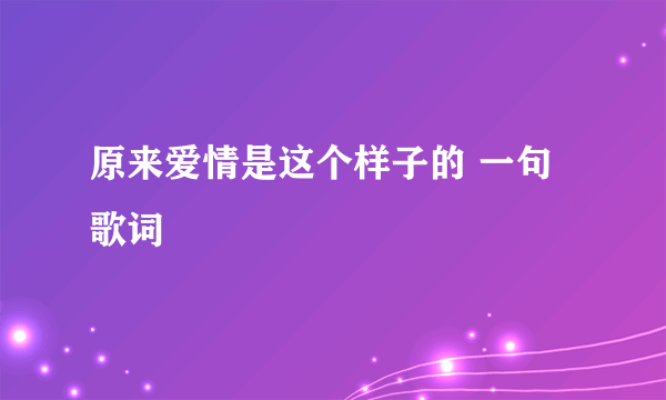 原来爱情是这个样子的 一句歌词