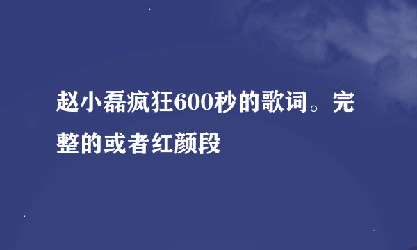 赵小磊疯狂600秒的歌词。完整的或者红颜段