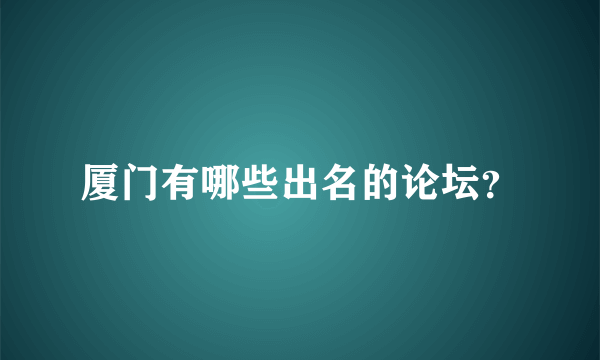 厦门有哪些出名的论坛？