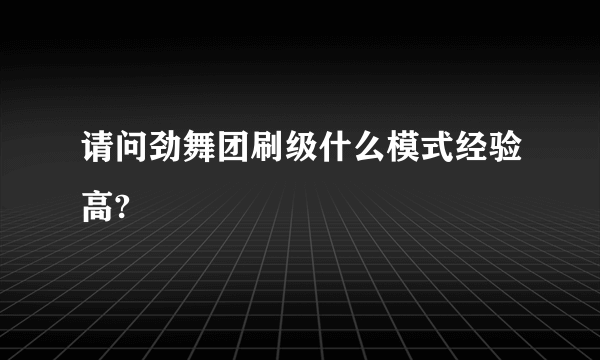 请问劲舞团刷级什么模式经验高?