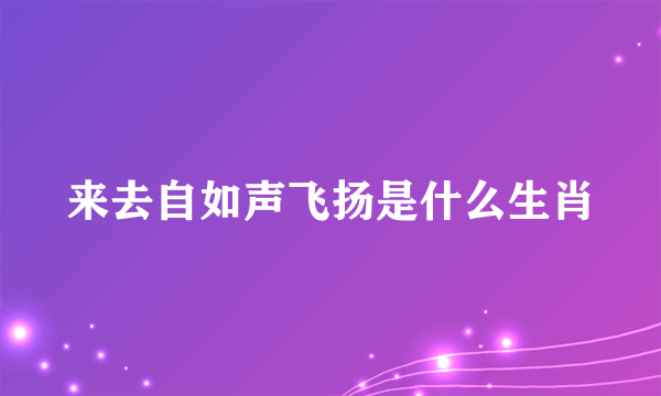 来去自如声飞扬是什么生肖