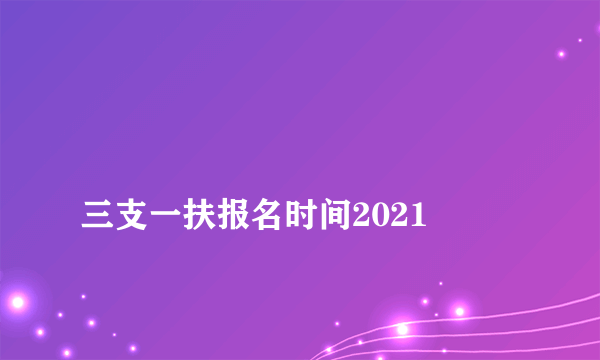 
三支一扶报名时间2021

