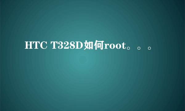 HTC T328D如何root。。。