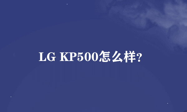 LG KP500怎么样？