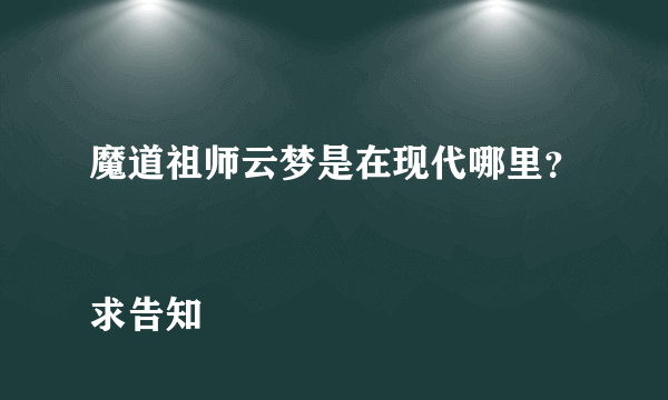 魔道祖师云梦是在现代哪里？
求告知