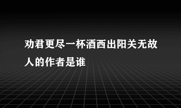 劝君更尽一杯酒西出阳关无故人的作者是谁