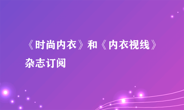 《时尚内衣》和《内衣视线》杂志订阅