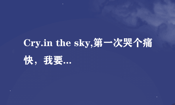 Cry.in the sky,第一次哭个痛快，我要对自己的心say goodbye这个歌是什么名字