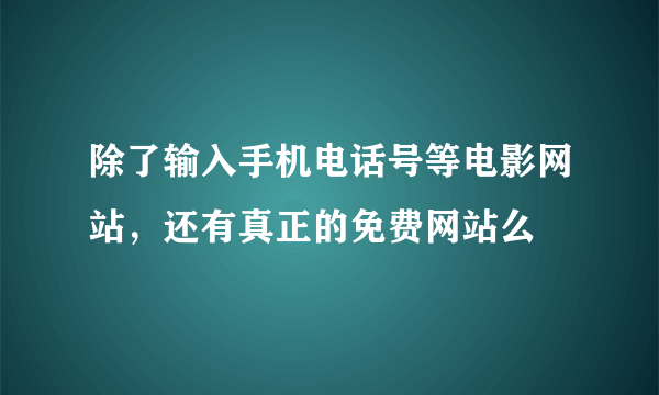 除了输入手机电话号等电影网站，还有真正的免费网站么