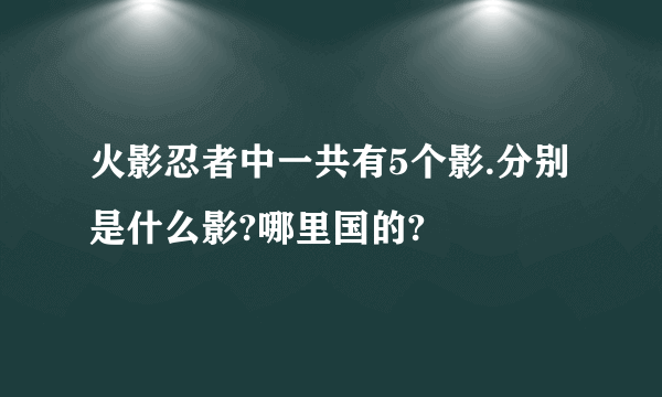 火影忍者中一共有5个影.分别是什么影?哪里国的?