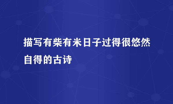 描写有柴有米日子过得很悠然自得的古诗